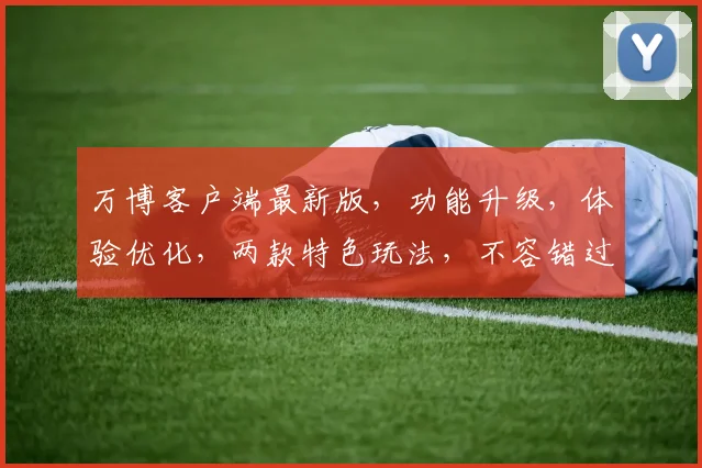 万博客户端最新版，功能升级，体验优化，两款特色玩法，不容错过，快来体验