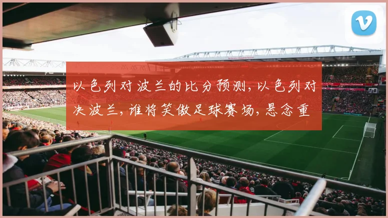 以色列对波兰的比分预测,以色列对决波兰,谁将笑傲足球赛场,悬念重重